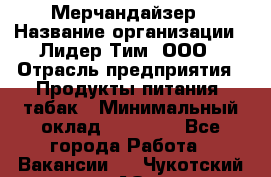 Мерчандайзер › Название организации ­ Лидер Тим, ООО › Отрасль предприятия ­ Продукты питания, табак › Минимальный оклад ­ 20 000 - Все города Работа » Вакансии   . Чукотский АО